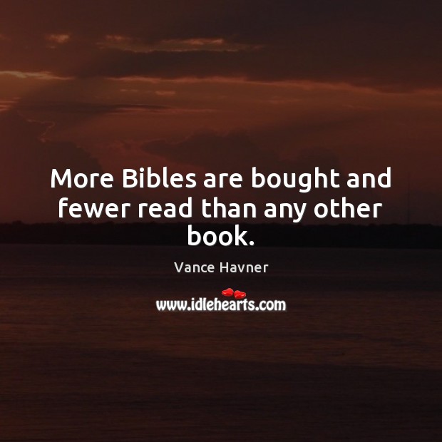More Bibles are bought and fewer read than any other book. Vance Havner Picture Quote