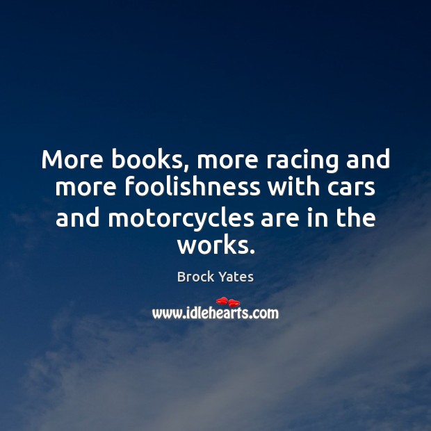 More books, more racing and more foolishness with cars and motorcycles are in the works. Image