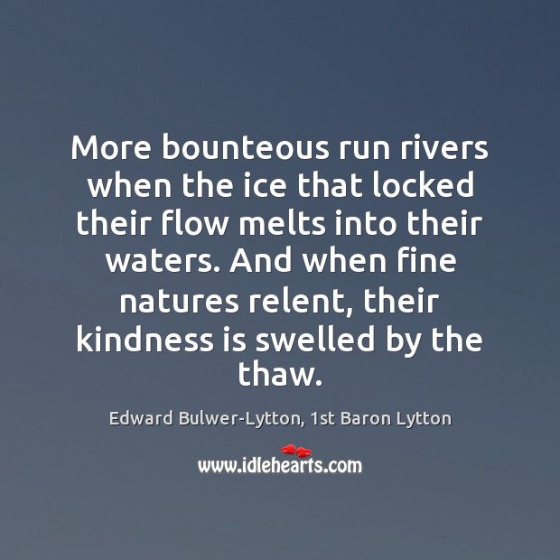 More bounteous run rivers when the ice that locked their flow melts Edward Bulwer-Lytton, 1st Baron Lytton Picture Quote