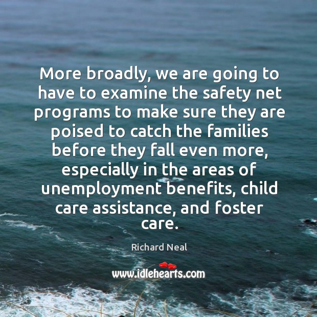 More broadly, we are going to have to examine the safety net programs 