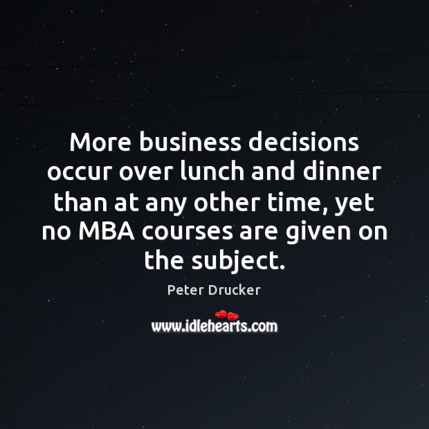 More business decisions occur over lunch and dinner than at any other Peter Drucker Picture Quote