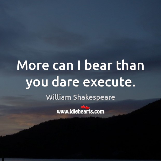 More can I bear than you dare execute. Execute Quotes Image