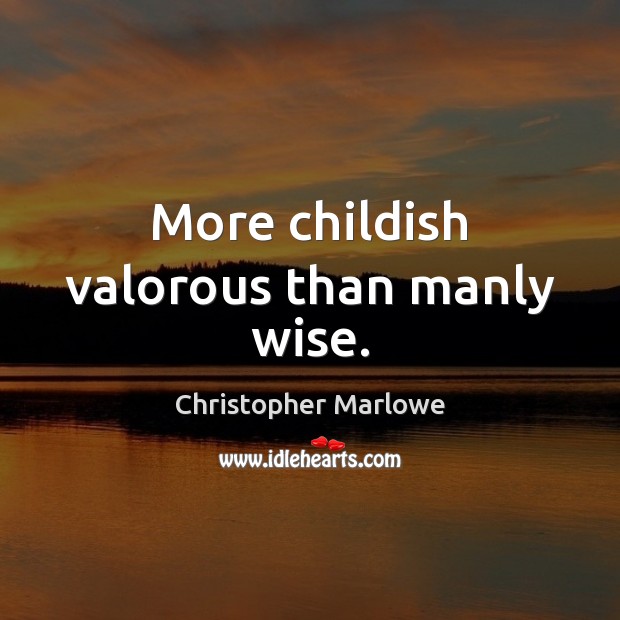 More childish valorous than manly wise. Christopher Marlowe Picture Quote