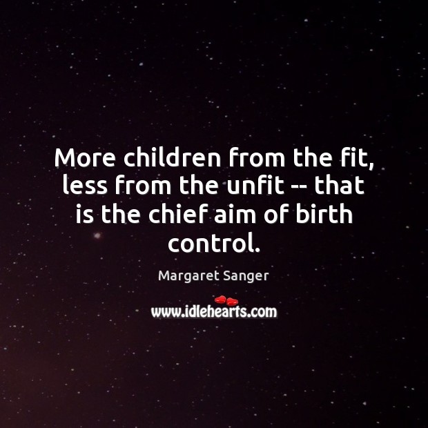 More children from the fit, less from the unfit — that is the chief aim of birth control. Margaret Sanger Picture Quote