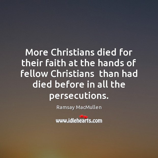 More Christians died for their faith at the hands of fellow Christians Ramsay MacMullen Picture Quote