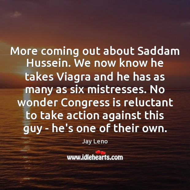 More coming out about Saddam Hussein. We now know he takes Viagra Jay Leno Picture Quote
