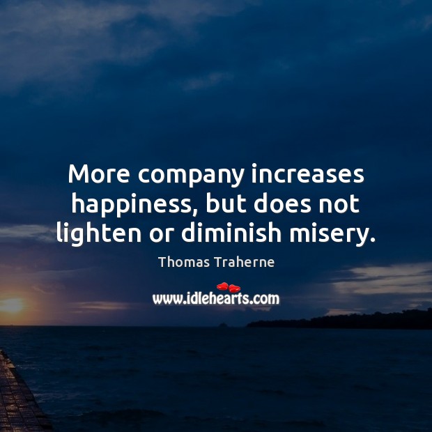 More company increases happiness, but does not lighten or diminish misery. Thomas Traherne Picture Quote