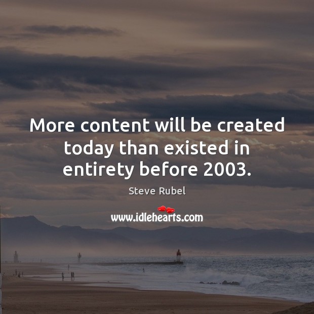 More content will be created today than existed in entirety before 2003. Steve Rubel Picture Quote