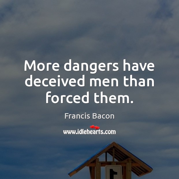 More dangers have deceived men than forced them. Francis Bacon Picture Quote