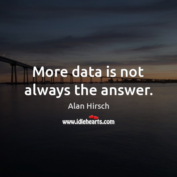 More data is not always the answer. Alan Hirsch Picture Quote