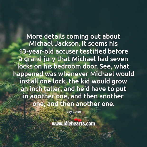 More details coming out about Michael Jackson. It seems his 13-year-old accuser Jay Leno Picture Quote