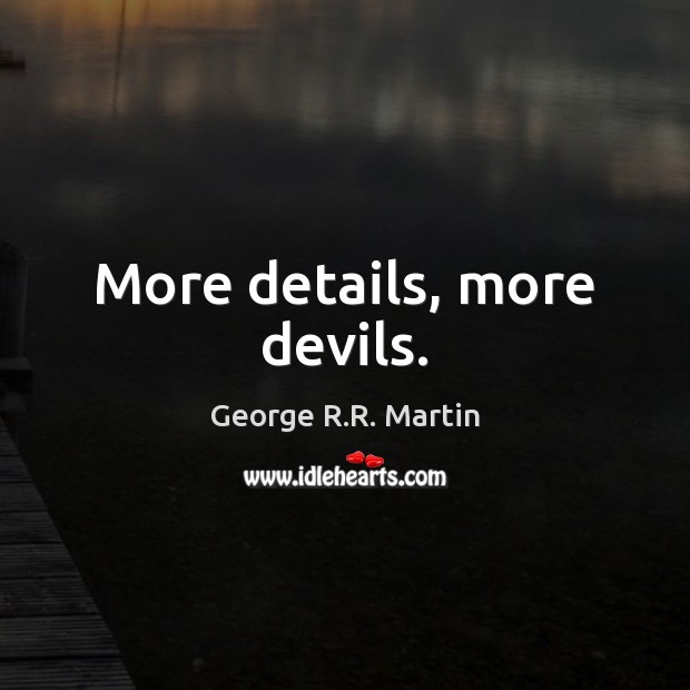 More details, more devils. George R.R. Martin Picture Quote