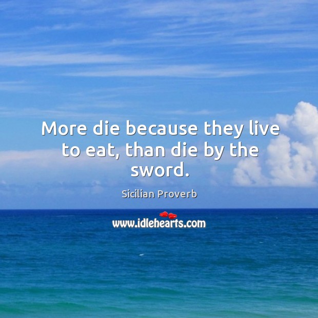More die because they live to eat, than die by the sword. Sicilian Proverbs Image