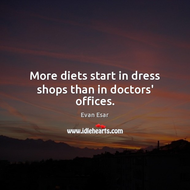 More diets start in dress shops than in doctors’ offices. Evan Esar Picture Quote