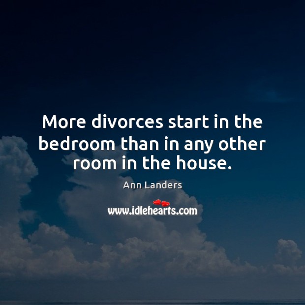 More divorces start in the bedroom than in any other room in the house. Ann Landers Picture Quote