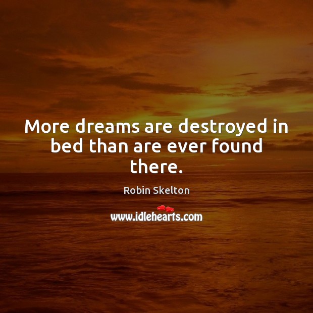 More dreams are destroyed in bed than are ever found there. Image