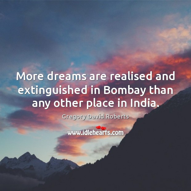 More dreams are realised and extinguished in Bombay than any other place in India. 