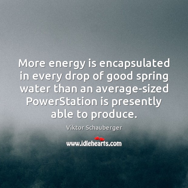 More energy is encapsulated in every drop of good spring water than Viktor Schauberger Picture Quote