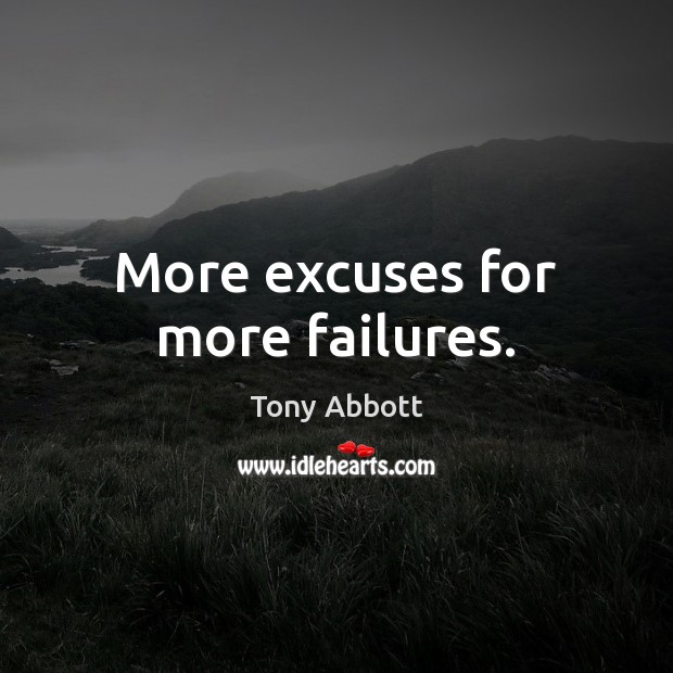 More excuses for more failures. Tony Abbott Picture Quote