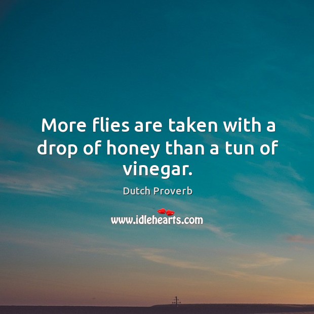 More flies are taken with a drop of honey than a tun of vinegar. Image