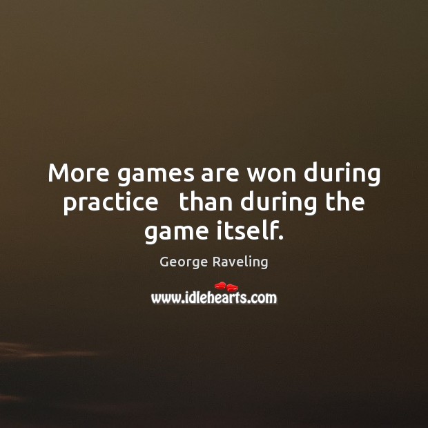 More games are won during practice   than during the game itself. George Raveling Picture Quote