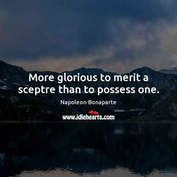 More glorious to merit a sceptre than to possess one. Napoleon Bonaparte Picture Quote
