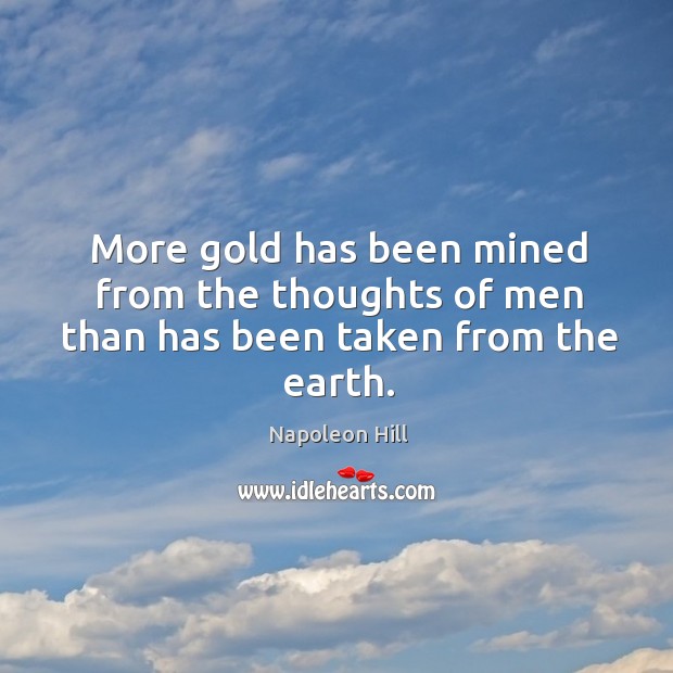 More gold has been mined from the thoughts of men than has been taken from the earth. Image