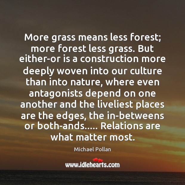 More grass means less forest; more forest less grass. But either-or is Michael Pollan Picture Quote