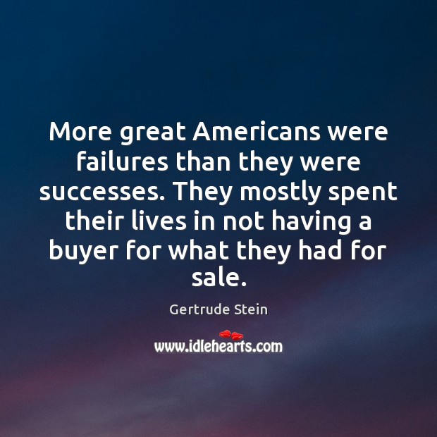 More great Americans were failures than they were successes. They mostly spent Gertrude Stein Picture Quote