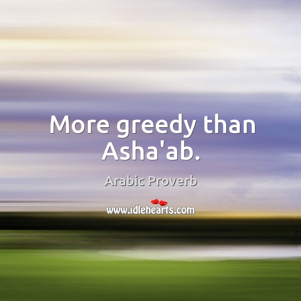 More greedy than asha’ab. Arabic Proverbs Image