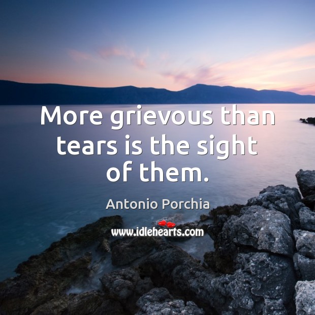 More grievous than tears is the sight of them. Image
