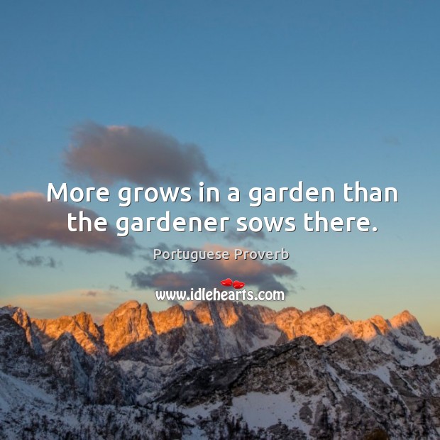 More grows in a garden than the gardener sows there. Image