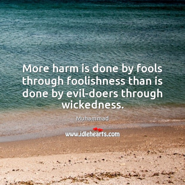 More harm is done by fools through foolishness than is done by Muhammad Picture Quote
