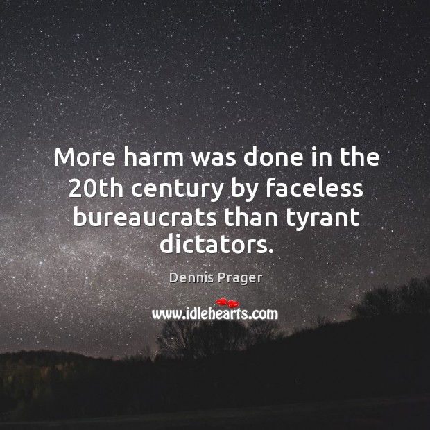 More harm was done in the 20th century by faceless bureaucrats than tyrant dictators. Dennis Prager Picture Quote