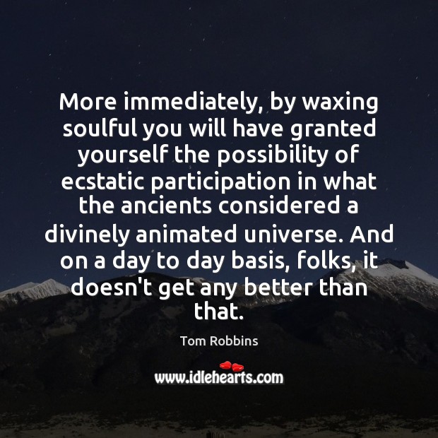More immediately, by waxing soulful you will have granted yourself the possibility Tom Robbins Picture Quote