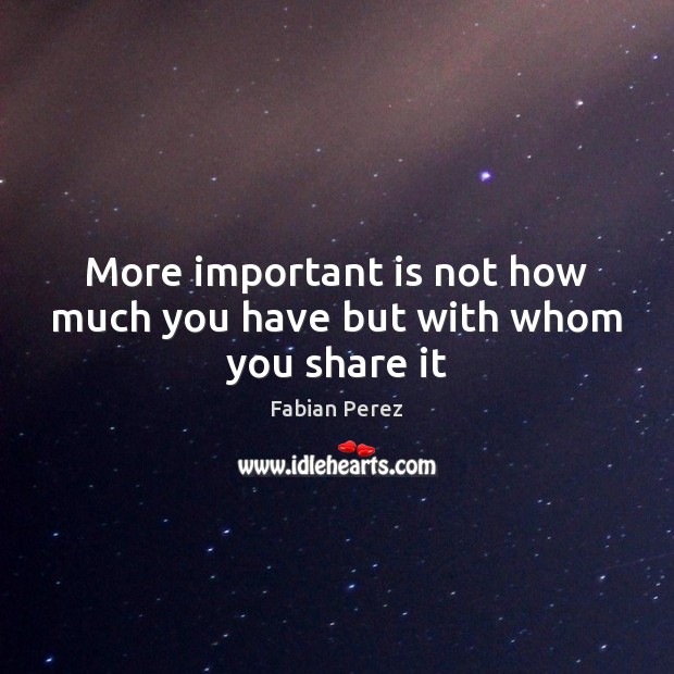 More important is not how much you have but with whom you share it Image
