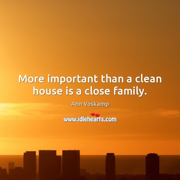 More important than a clean house is a close family. Ann Voskamp Picture Quote