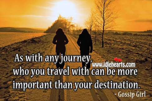 Who you travel with can be more important than your destination. Gossip Girl Picture Quote