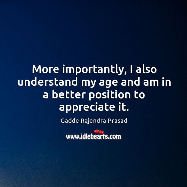 More importantly, I also understand my age and am in a better position to appreciate it. Appreciate Quotes Image