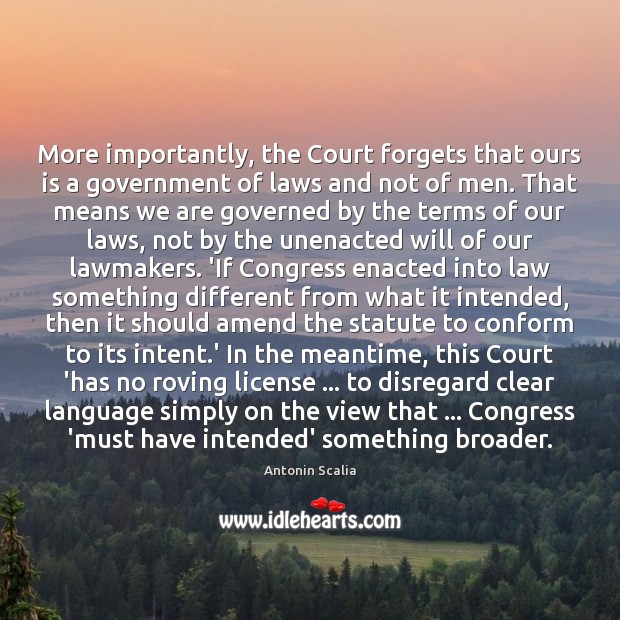 More importantly, the Court forgets that ours is a government of laws Antonin Scalia Picture Quote