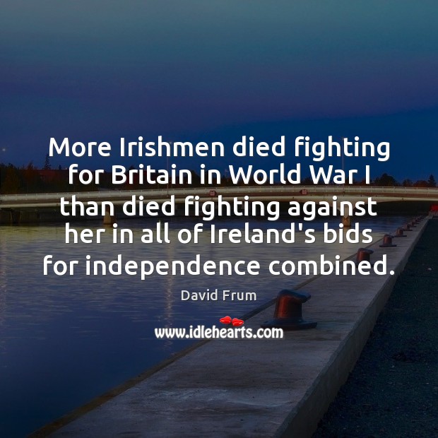 More Irishmen died fighting for Britain in World War I than died David Frum Picture Quote