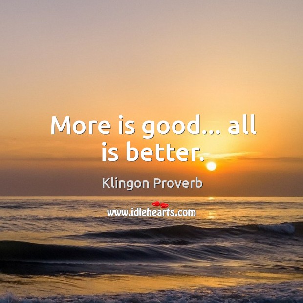 More is good… All is better. Klingon Proverbs Image