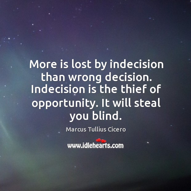 More is lost by indecision than wrong decision. Indecision is the thief Image