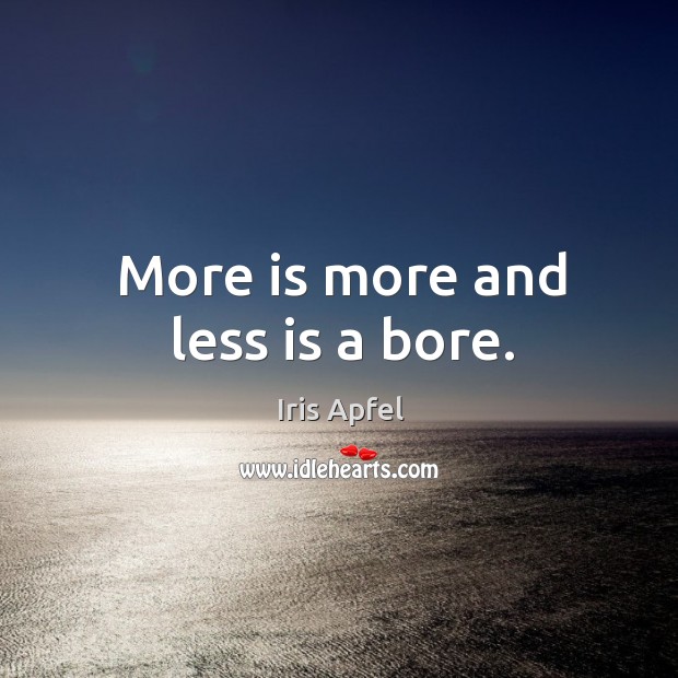 More is more and less is a bore. Iris Apfel Picture Quote