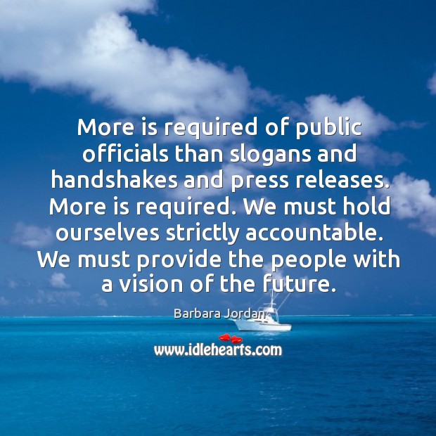 More is required of public officials than slogans and handshakes and press releases. Barbara Jordan Picture Quote