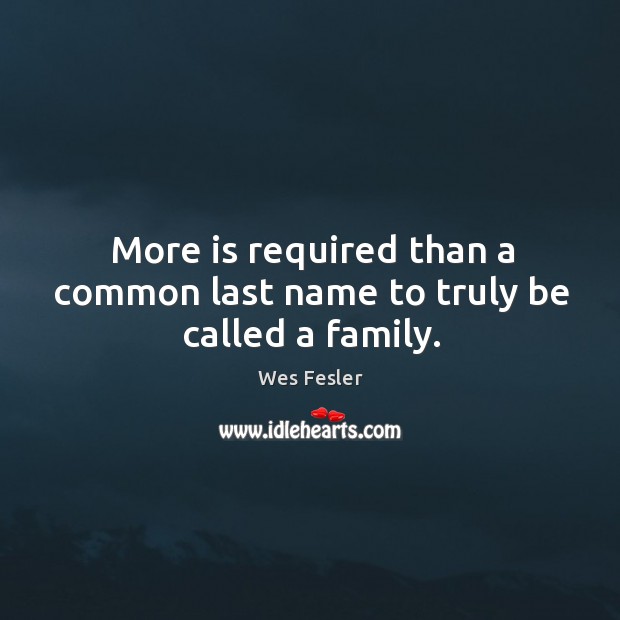 More is required than a common last name to truly be called a family. Wes Fesler Picture Quote