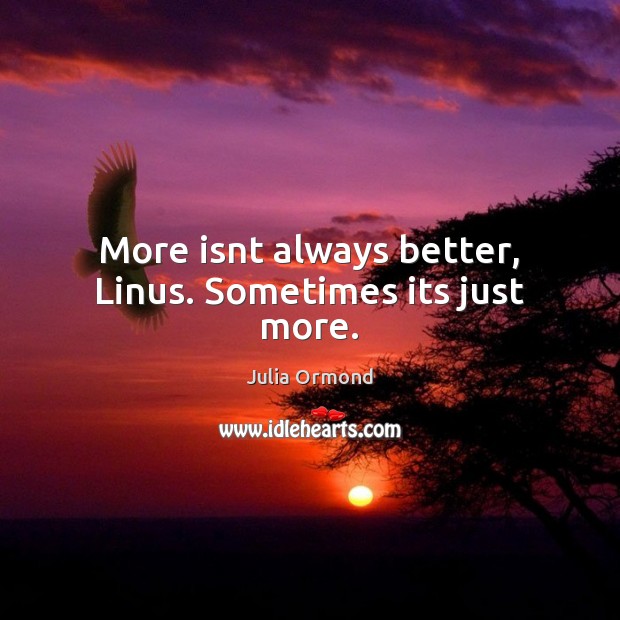 More isnt always better, Linus. Sometimes its just more. Julia Ormond Picture Quote