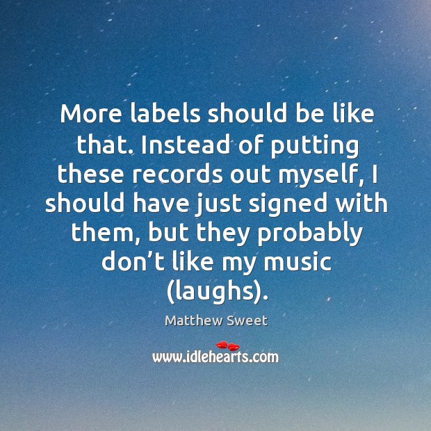 More labels should be like that. Instead of putting these records out myself Matthew Sweet Picture Quote