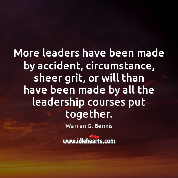 More leaders have been made by accident, circumstance, sheer grit, or will Warren G. Bennis Picture Quote