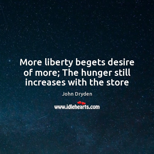 More liberty begets desire of more; The hunger still increases with the store John Dryden Picture Quote